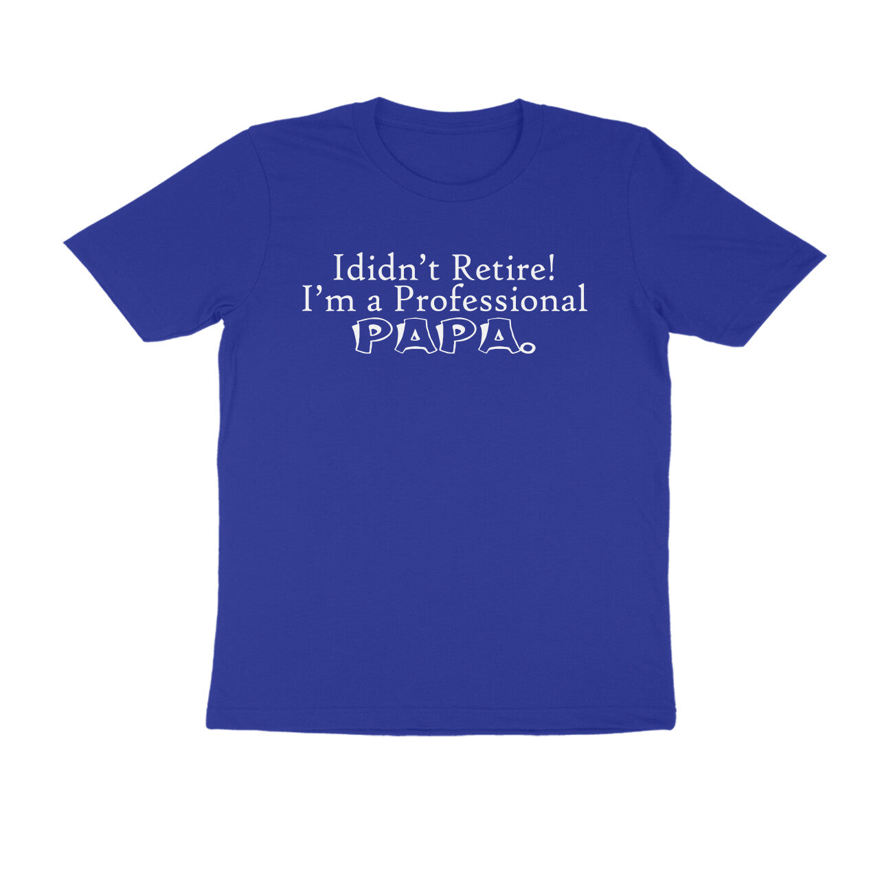 Half Sleeve Round Neck T-Shirt – I didn’t retire I’m a professional papa puraidoprints