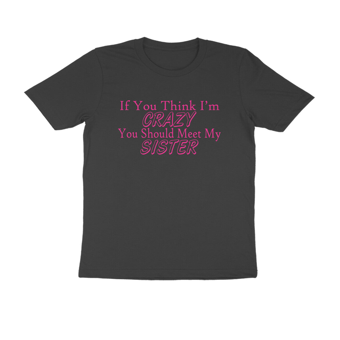 Half Sleeve Round Neck T-Shirt – If you think I’m crazy you should meet my sister 3 puraidoprints