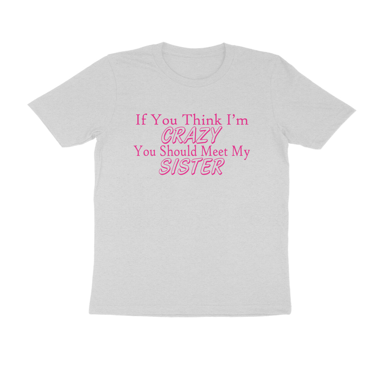 Half Sleeve Round Neck T-Shirt – If you think I’m crazy you should meet my sister 3 puraidoprints