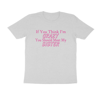 Half Sleeve Round Neck T-Shirt – If you think I’m crazy you should meet my sister 3 puraidoprints