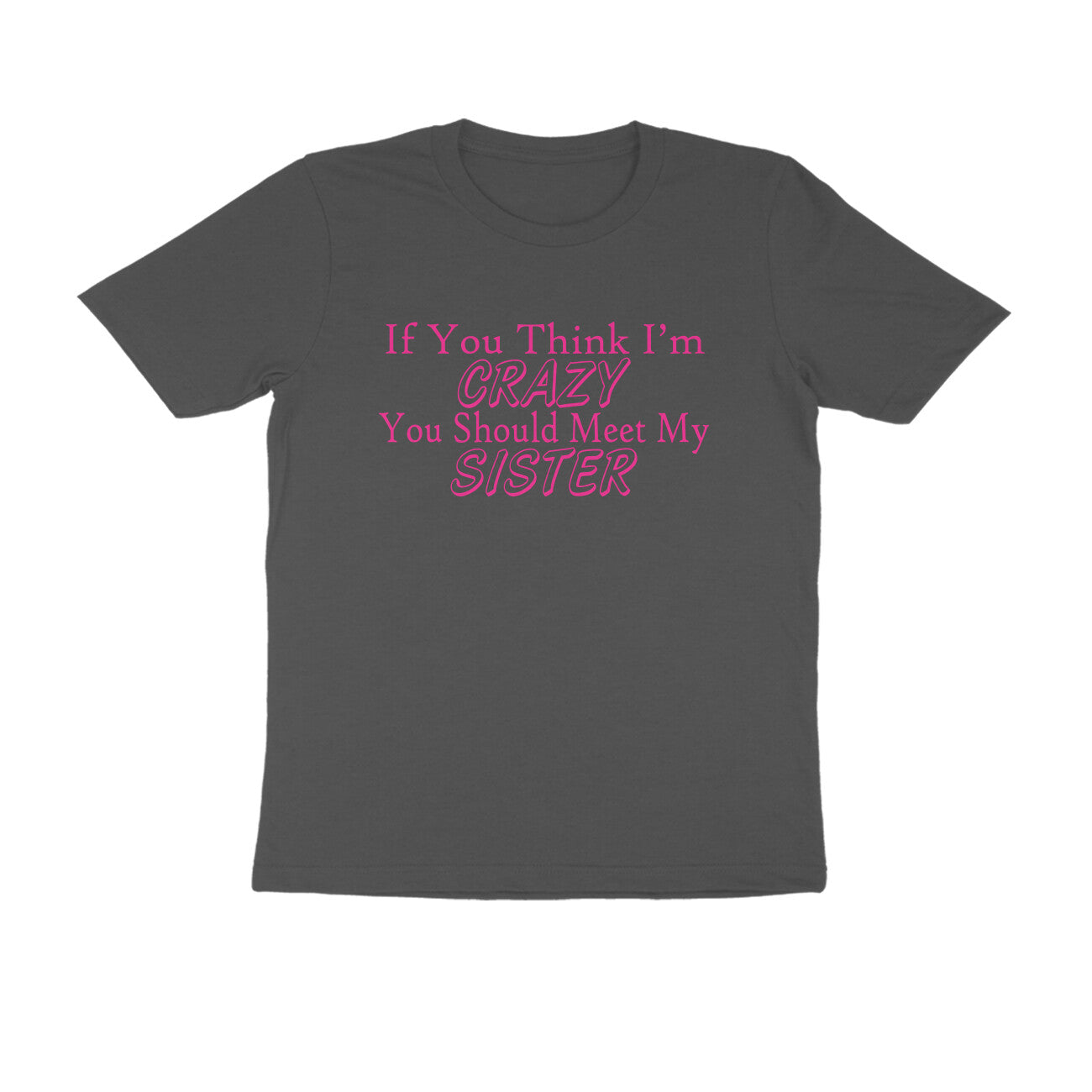 Half Sleeve Round Neck T-Shirt – If you think I’m crazy you should meet my sister 3 puraidoprints