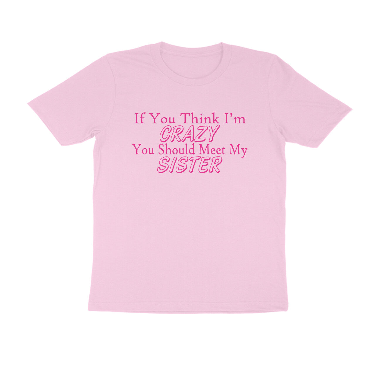 Half Sleeve Round Neck T-Shirt – If you think I’m crazy you should meet my sister 3 puraidoprints