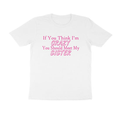 Half Sleeve Round Neck T-Shirt – If you think I’m crazy you should meet my sister 3 puraidoprints